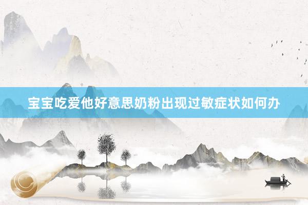 宝宝吃爱他好意思奶粉出现过敏症状如何办