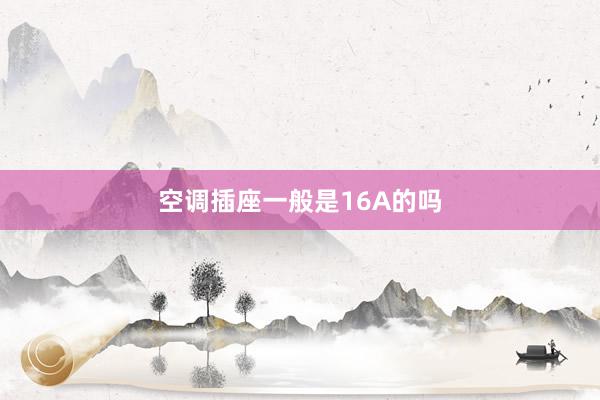空调插座一般是16A的吗