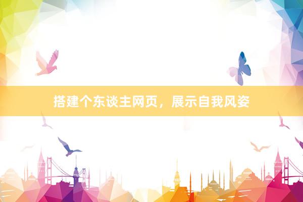 搭建个东谈主网页，展示自我风姿