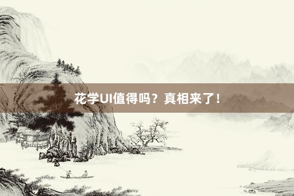 花学UI值得吗？真相来了！