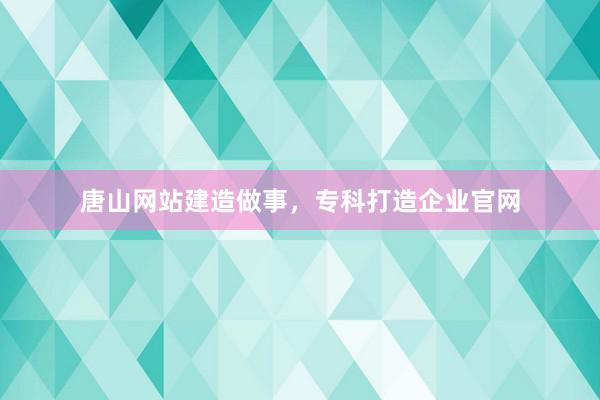 唐山网站建造做事，专科打造企业官网
