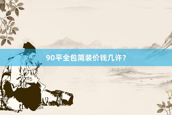 90平全包简装价钱几许？