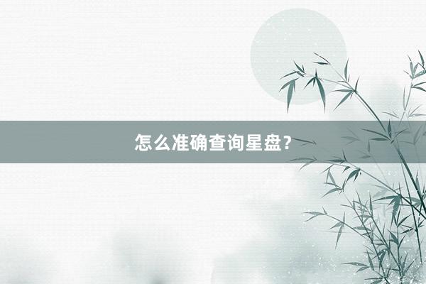 怎么准确查询星盘？