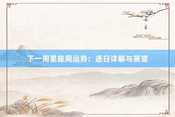 下一周星座周运势：逐日详解与展望
