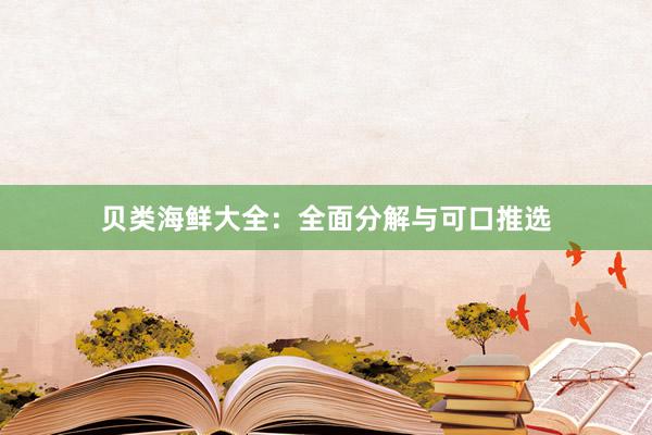 贝类海鲜大全：全面分解与可口推选