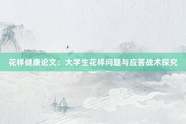 花样健康论文：大学生花样问题与应答战术探究