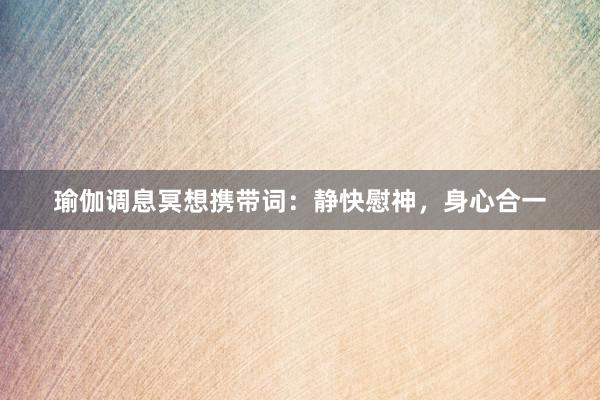 瑜伽调息冥想携带词：静快慰神，身心合一